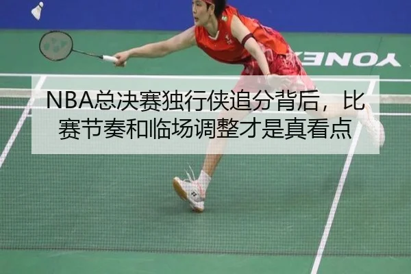 NBA总决赛独行侠追分背后，比赛节奏和临场调整才是真看点（CCTV）
